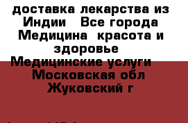 доставка лекарства из Индии - Все города Медицина, красота и здоровье » Медицинские услуги   . Московская обл.,Жуковский г.